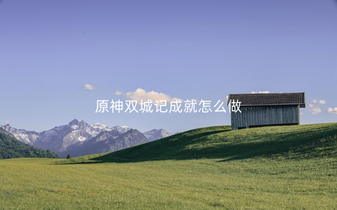 原神双城记成就怎么做