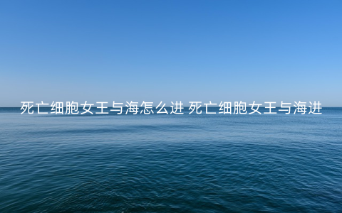 死亡细胞女王与海怎么进 死亡细胞女王与海进入方法介绍