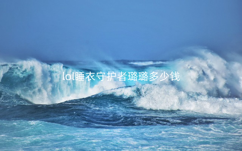 lol睡衣守护者璐璐多少钱