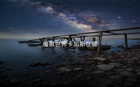 魔兽世界卡加斯在哪