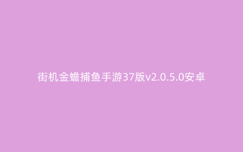 街机金蟾捕鱼手游37版v2.0.5.0安卓版