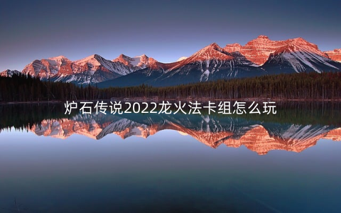 炉石传说2022龙火法卡组怎么玩