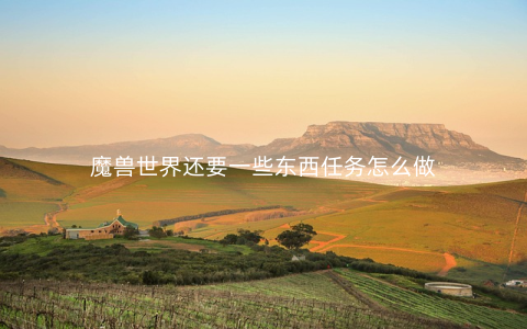 魔兽世界还要一些东西任务怎么做