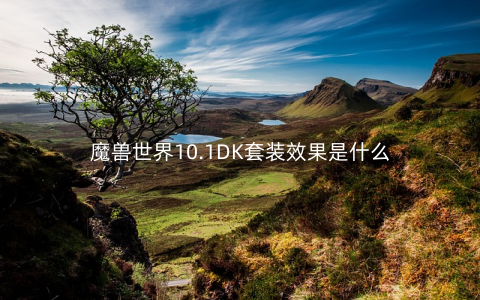 魔兽世界10.1DK套装效果是什么