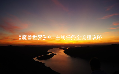 《魔兽世界》9.1主线任务全流程攻略