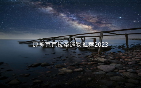 原神芭芭拉圣遗物推荐2023