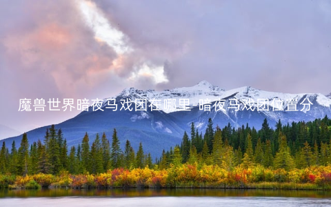 魔兽世界暗夜马戏团在哪里-暗夜马戏团位置分享