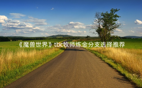 《魔兽世界》tbc牧师炼金分支选择推荐