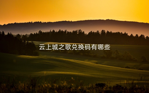 云上城之歌兑换码有哪些