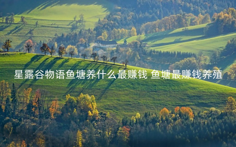 星露谷物语鱼塘养什么最赚钱 鱼塘最赚钱养殖方法介绍