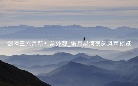 剑网三六月新礼盒外观_霜月星河夜阑风雨预览