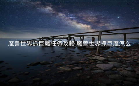 魔兽世界抓巨魔任务攻略 魔兽世界抓巨魔怎么做