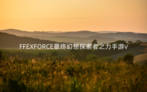 FFEXFORCE最终幻想探索者之力手游v1.0.0安卓版_
