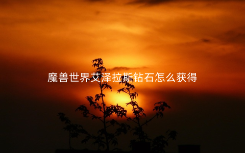 魔兽世界艾泽拉斯钻石怎么获得