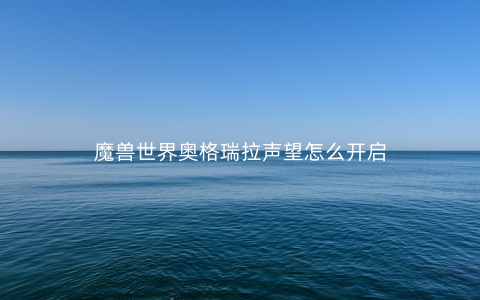 魔兽世界奥格瑞拉声望怎么开启
