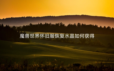 魔兽世界怀旧服恢复水晶如何获得