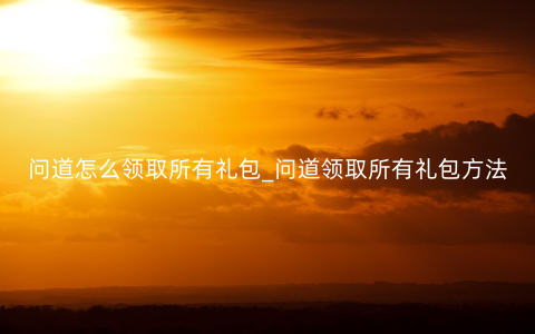 问道怎么领取所有礼包_问道领取所有礼包方法