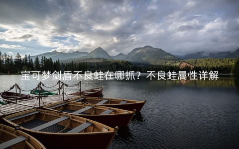 宝可梦剑盾不良蛙在哪抓？不良蛙属性详解
