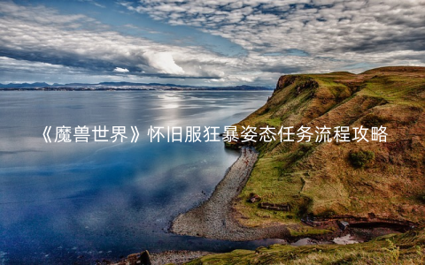 《魔兽世界》怀旧服狂暴姿态任务流程攻略