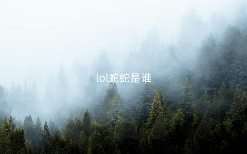 lol蛇蛇是谁