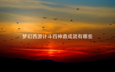 梦幻西游计斗四神鼎成就有哪些