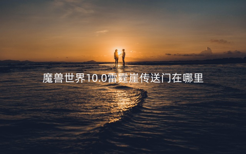 魔兽世界10.0雷霆崖传送门在哪里