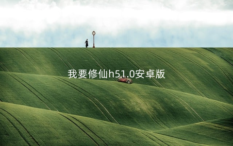 我要修仙h51.0安卓版