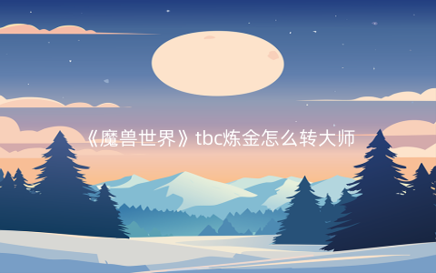 《魔兽世界》tbc炼金怎么转大师
