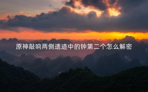 原神敲响两侧遗迹中的钟第二个怎么解密