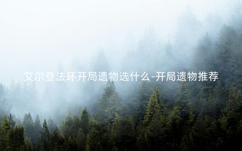 艾尔登法环开局遗物选什么-开局遗物推荐