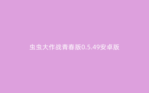 虫虫大作战青春版0.5.49安卓版