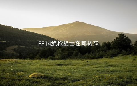FF14绝枪战士在哪转职