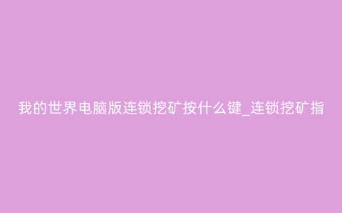 我的世界电脑版连锁挖矿按什么键_连锁挖矿指令介绍