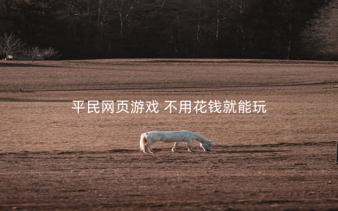 平民网页游戏 不用花钱就能玩