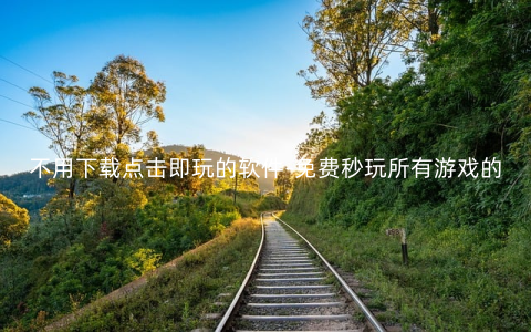 不用下载点击即玩的软件-免费秒玩所有游戏的软件