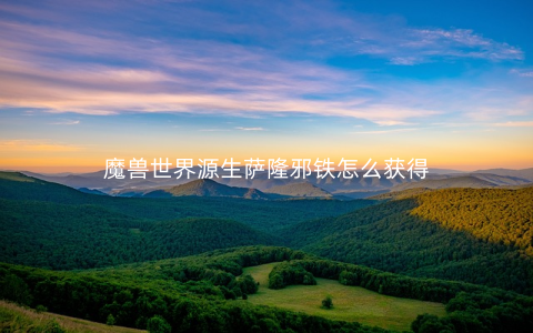 魔兽世界源生萨隆邪铁怎么获得